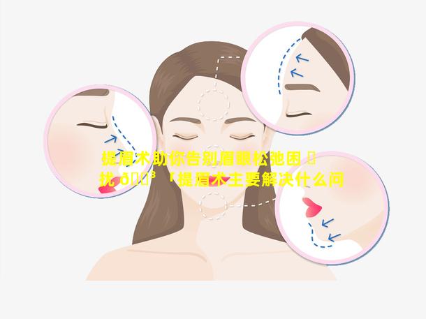 提眉术助你告别眉眼松弛困 ☘ 扰 🌳 「提眉术主要解决什么问题」